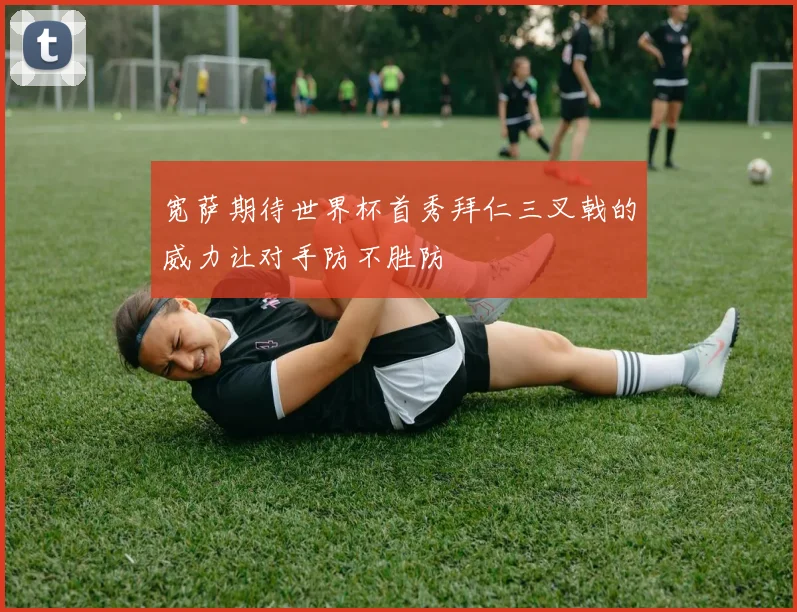 宽萨期待世界杯首秀拜仁三叉戟的威力让对手防不胜防