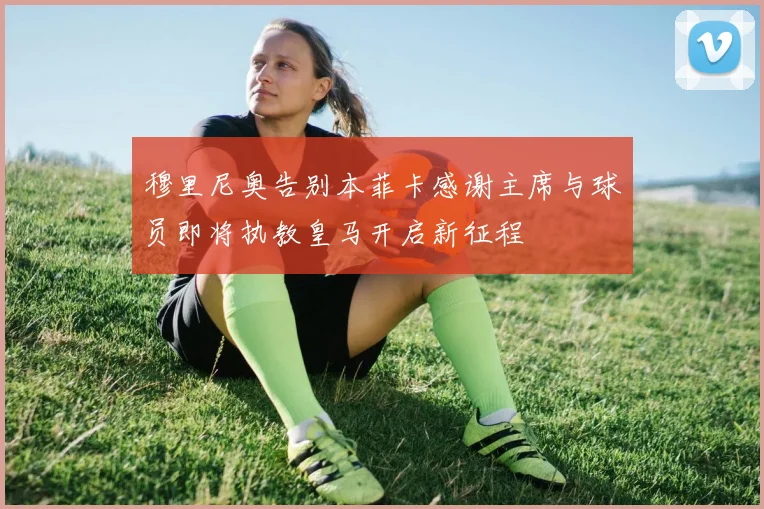 穆里尼奥告别本菲卡感谢主席与球员即将执教皇马开启新征程