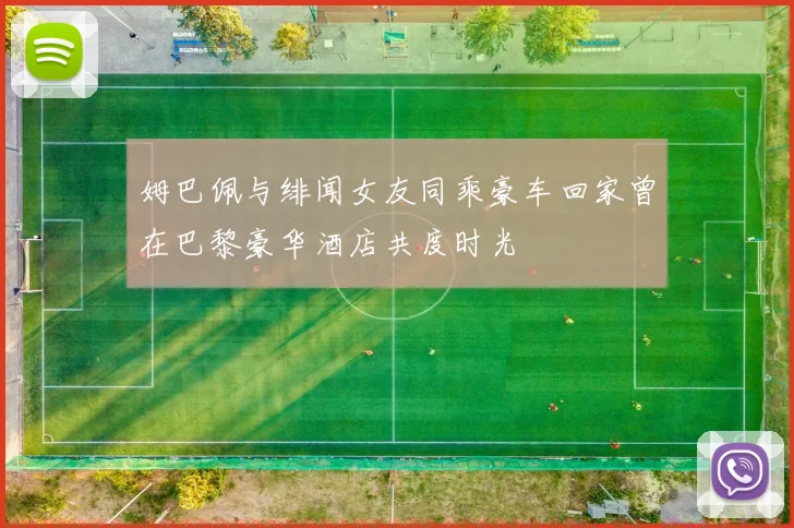 姆巴佩与绯闻女友同乘豪车回家曾在巴黎豪华酒店共度时光