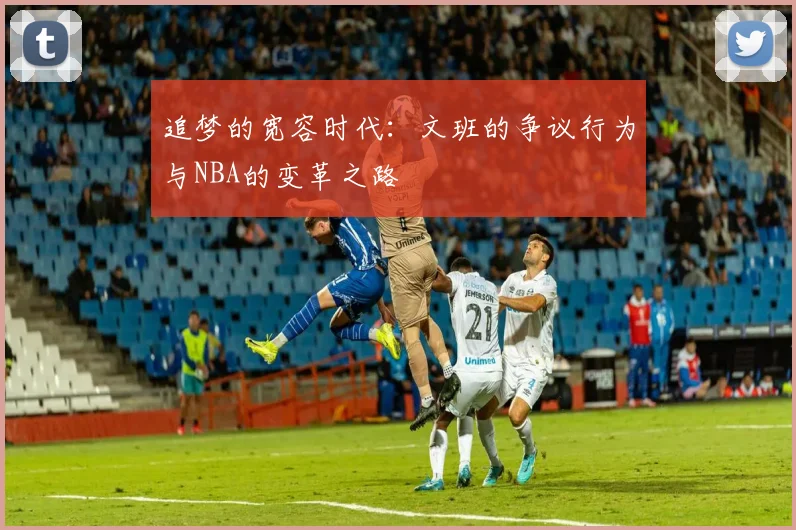 追梦的宽容时代：文班的争议行为与NBA的变革之路