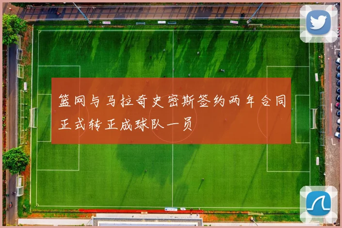 篮网与马拉奇史密斯签约两年合同正式转正成球队一员