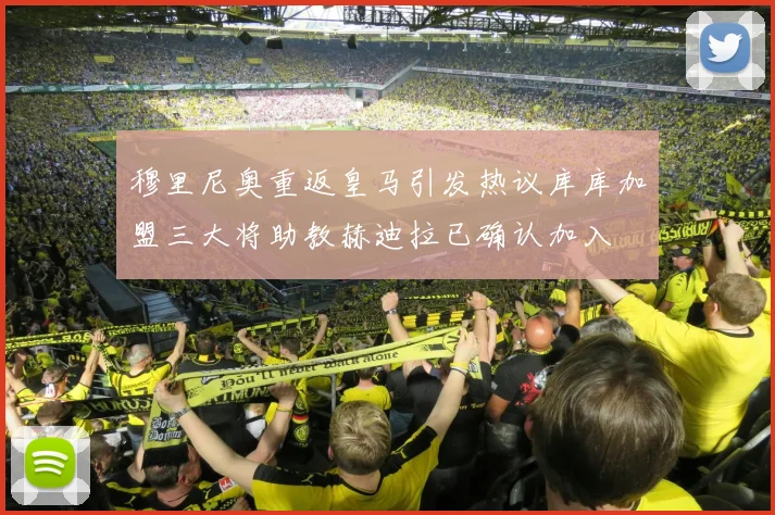 穆里尼奥重返皇马引发热议库库加盟三大将助教赫迪拉已确认加入
