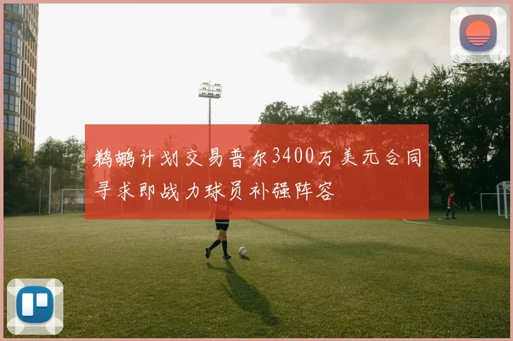 鹈鹕计划交易普尔3400万美元合同寻求即战力球员补强阵容