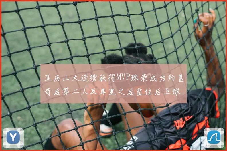 亚历山大连续获得MVP殊荣成为约基奇后第二人及库里之后首位后卫球员
