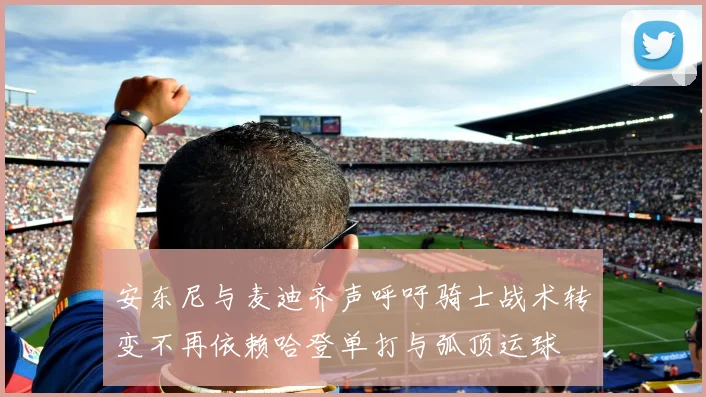 安东尼与麦迪齐声呼吁骑士战术转变不再依赖哈登单打与弧顶运球