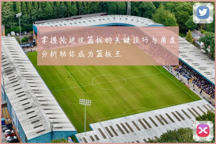 掌握抢进攻篮板的关键技巧与角度分析助你成为篮板王