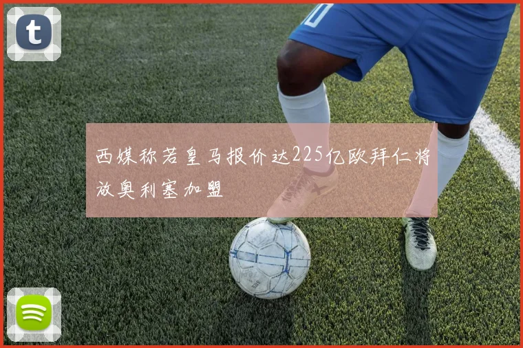 西媒称若皇马报价达225亿欧拜仁将放奥利塞加盟