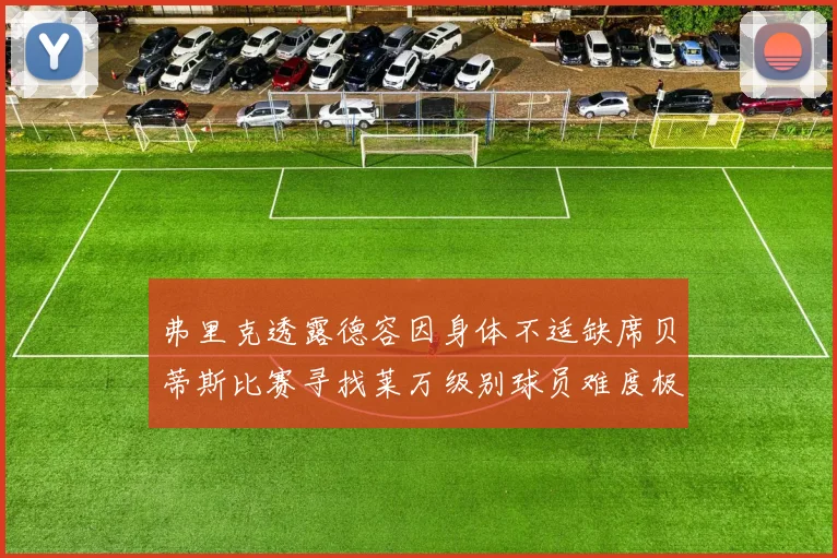 弗里克透露德容因身体不适缺席贝蒂斯比赛寻找莱万级别球员难度极大